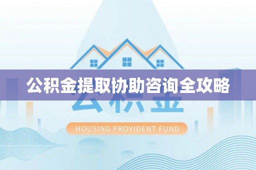 中站公积金提取协助咨询全攻略