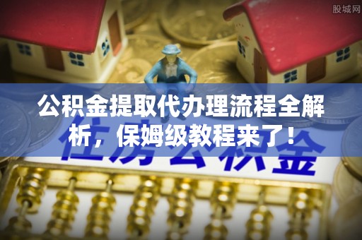 中站公积金提取代办理流程全解析，保姆级教程来了！
