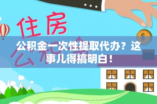 中站公积金一次性提取代办？这事儿得搞明白！