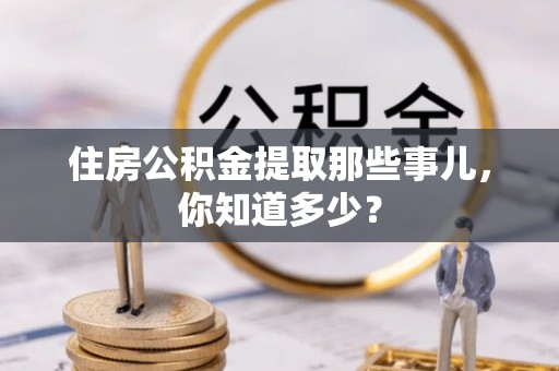中站住房公积金提取那些事儿，你知道多少？