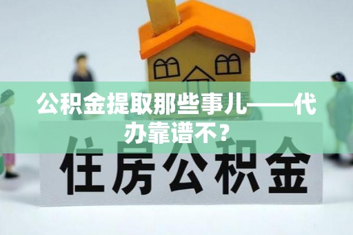 中站公积金提取那些事儿——代办靠谱不？