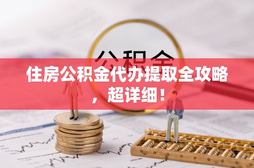 中站住房公积金代办提取全攻略，超详细！