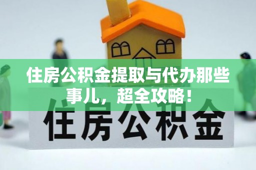 中站住房公积金提取与代办那些事儿，超全攻略！