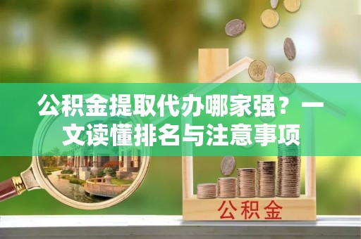 中站公积金提取代办哪家强？一文读懂排名与注意事项
