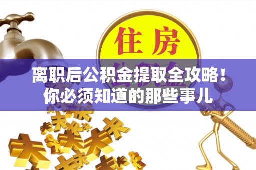 中站离职后公积金提取全攻略！你必须知道的那些事儿