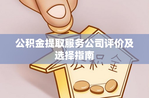 中站公积金提取服务公司评价及选择指南