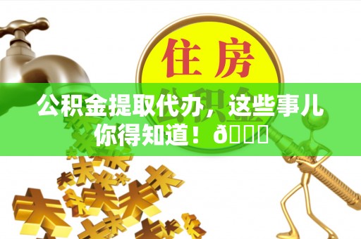 中站公积金提取代办，这些事儿你得知道！😎