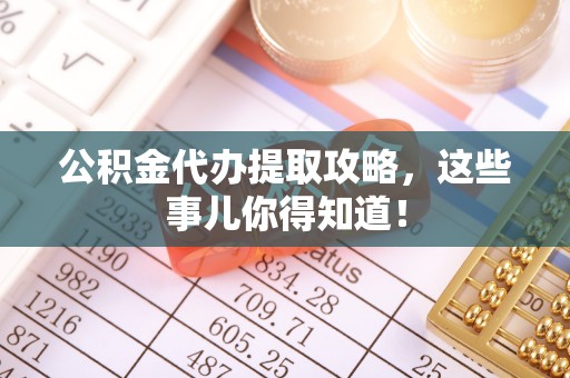 中站公积金代办提取攻略，这些事儿你得知道！
