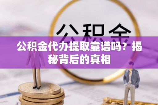 中站公积金代办提取靠谱吗？揭秘背后的真相