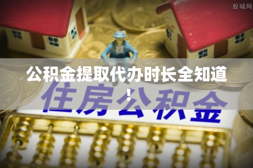 中站公积金提取代办时长全知道！