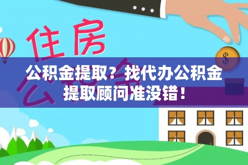 中站公积金提取？找代办公积金提取顾问准没错！