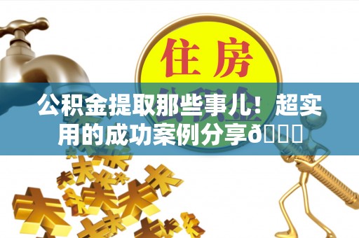 中站公积金提取那些事儿！超实用的成功案例分享😎