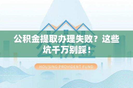 中站公积金提取办理失败？这些坑千万别踩！
