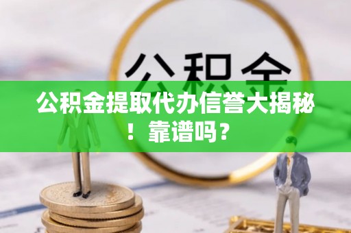 中站公积金提取代办信誉大揭秘！靠谱吗？