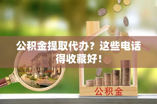 中站公积金提取代办？这些电话得收藏好！