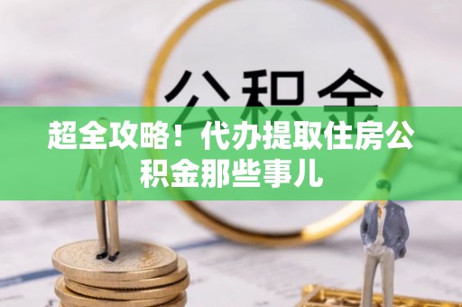 中站超全攻略！代办提取住房公积金那些事儿