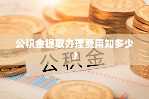 中站公积金提取办理费用知多少？
