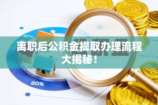 中站离职后公积金提取办理流程大揭秘！