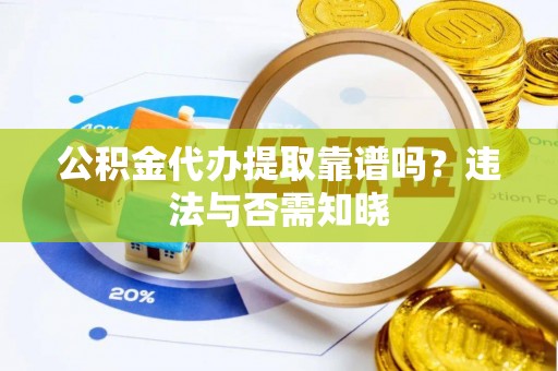 中站公积金代办提取靠谱吗？违法与否需知晓