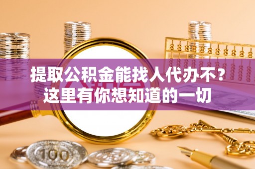 中站提取公积金能找人代办不？这里有你想知道的一切