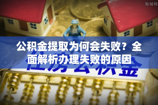 中站公积金提取为何会失败？全面解析办理失败的原因