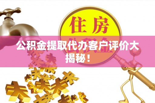 中站公积金提取代办客户评价大揭秘！