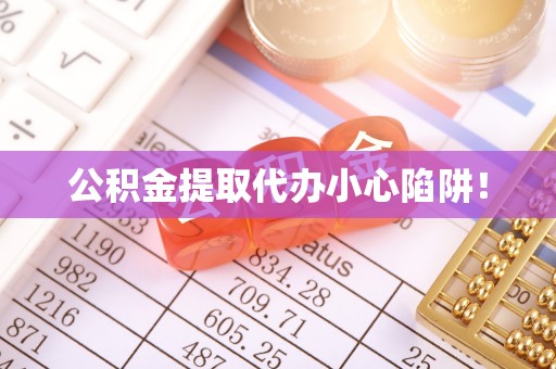 中站公积金提取代办小心陷阱！