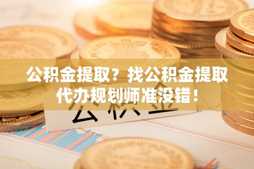 中站公积金提取？找公积金提取代办规划师准没错！