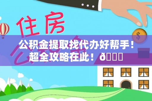 中站公积金提取找代办好帮手！超全攻略在此！😎