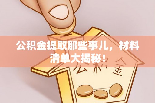 中站公积金提取那些事儿，材料清单大揭秘！
