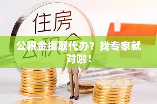 中站公积金提取代办？找专家就对啦！