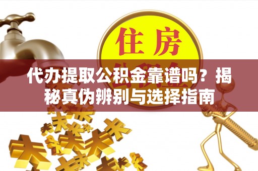 中站代办提取公积金靠谱吗？揭秘真伪辨别与选择指南