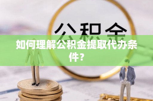 中站如何理解公积金提取代办条件？