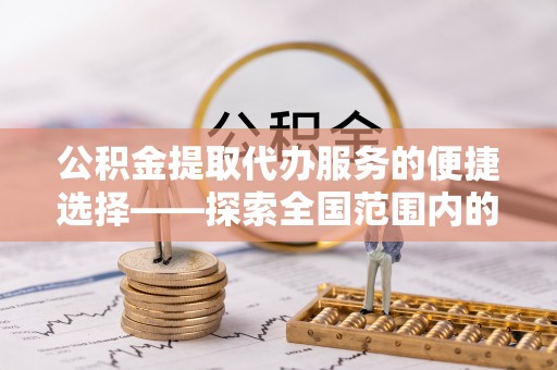 中站公积金提取代办服务的便捷选择——探索全国范围内的优质服务提供商