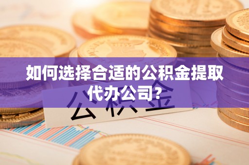 中站如何选择合适的公积金提取代办公司？