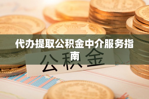 中站代办提取公积金中介服务指南