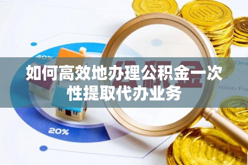 中站如何高效地办理公积金一次性提取代办业务