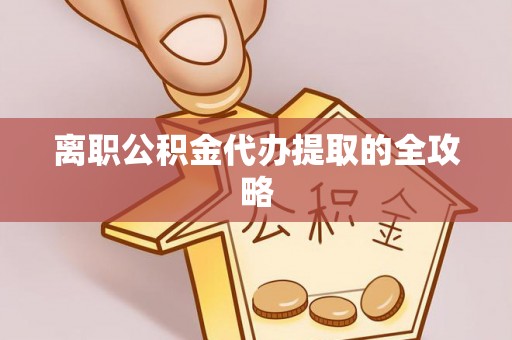 中站离职公积金代办提取的全攻略