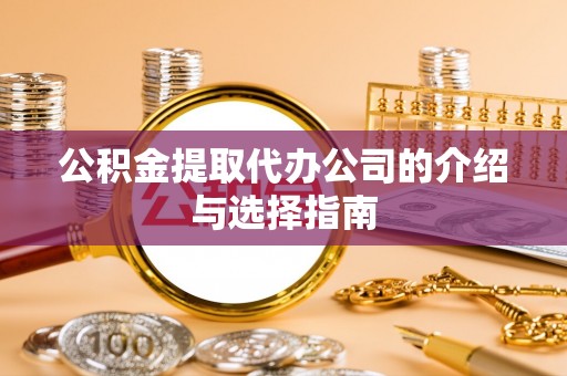 中站公积金提取代办公司的介绍与选择指南