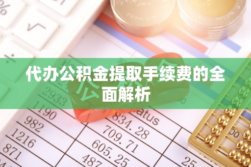 中站代办公积金提取手续费的全面解析