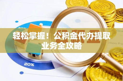 中站轻松掌握！公积金代办提取业务全攻略