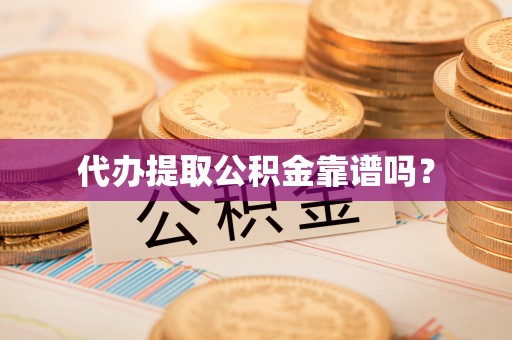 中站代办提取公积金靠谱吗？
