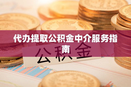 中站代办提取公积金中介服务指南