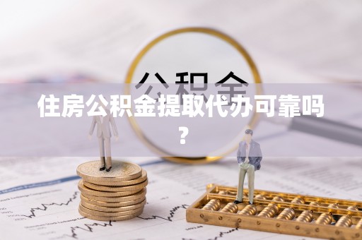 中站住房公积金提取代办可靠吗？