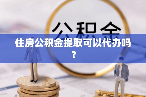 中站住房公积金提取可以代办吗？