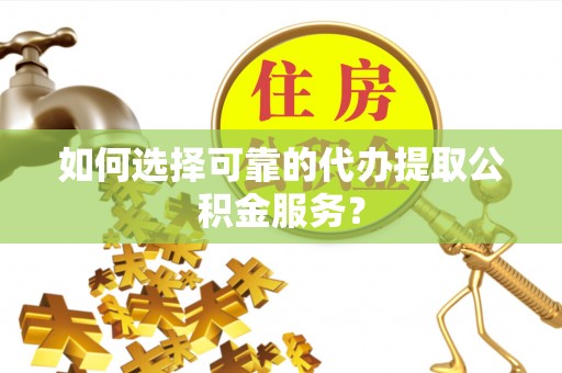 中站如何选择可靠的代办提取公积金服务？