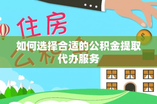 中站如何选择合适的公积金提取代办服务