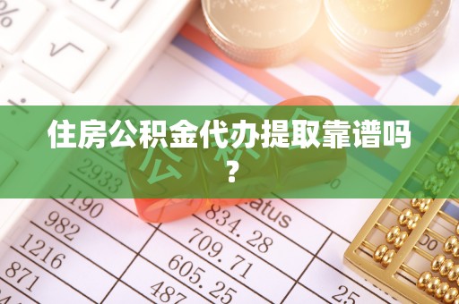 中站住房公积金代办提取靠谱吗？