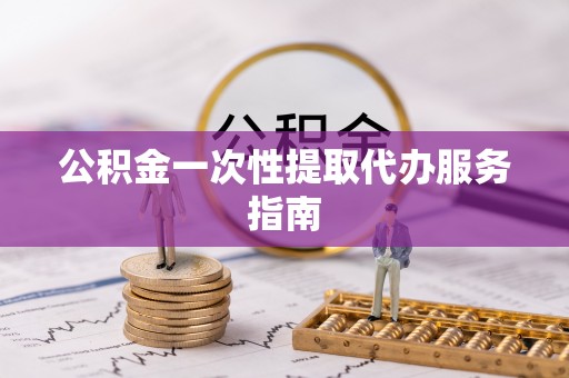 中站公积金一次性提取代办服务指南