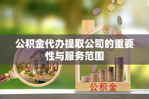 中站公积金代办提取公司的重要性与服务范围